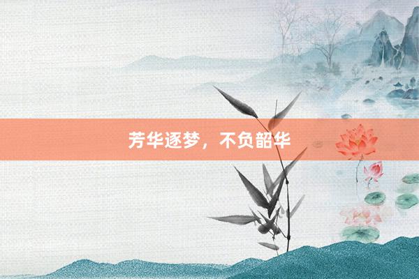芳华逐梦，不负韶华
