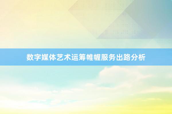 数字媒体艺术运筹帷幄服务出路分析