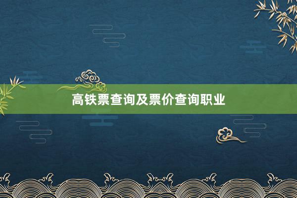 高铁票查询及票价查询职业