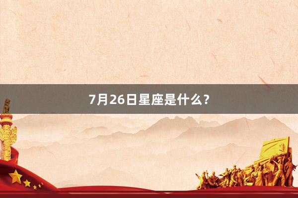 7月26日星座是什么？