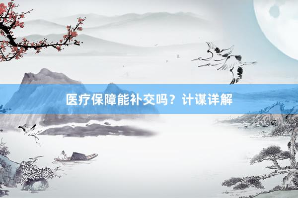 医疗保障能补交吗？计谋详解