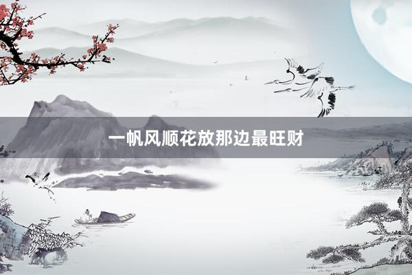 一帆风顺花放那边最旺财