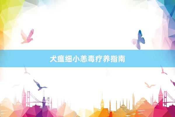 犬瘟细小恙毒疗养指南